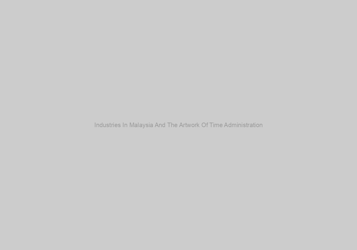 Industries In Malaysia And The Artwork Of Time Administration